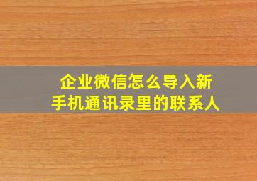 企业微信怎么导入新手机通讯录里的联系人