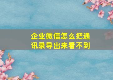 企业微信怎么把通讯录导出来看不到