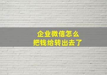 企业微信怎么把钱给转出去了