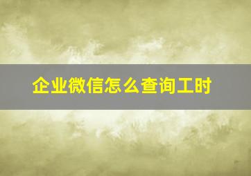 企业微信怎么查询工时