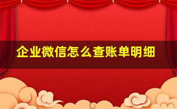 企业微信怎么查账单明细