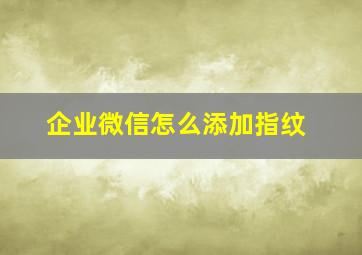 企业微信怎么添加指纹