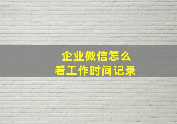 企业微信怎么看工作时间记录