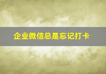 企业微信总是忘记打卡