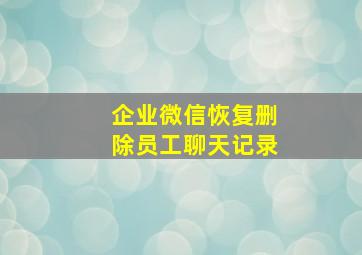 企业微信恢复删除员工聊天记录