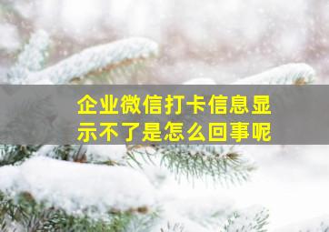 企业微信打卡信息显示不了是怎么回事呢