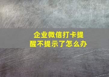 企业微信打卡提醒不提示了怎么办