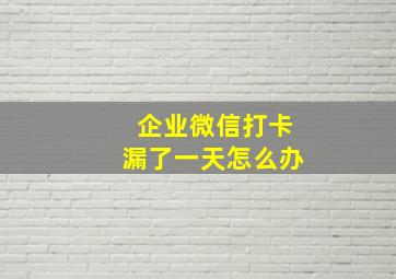 企业微信打卡漏了一天怎么办