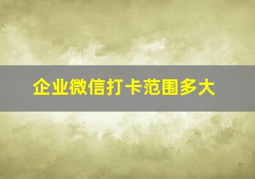 企业微信打卡范围多大