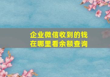 企业微信收到的钱在哪里看余额查询