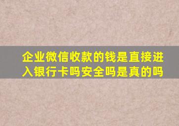 企业微信收款的钱是直接进入银行卡吗安全吗是真的吗