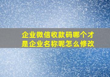 企业微信收款码哪个才是企业名称呢怎么修改