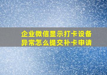 企业微信显示打卡设备异常怎么提交补卡申请