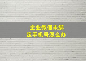 企业微信未绑定手机号怎么办