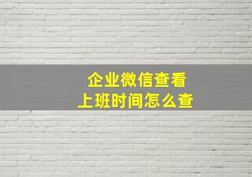 企业微信查看上班时间怎么查