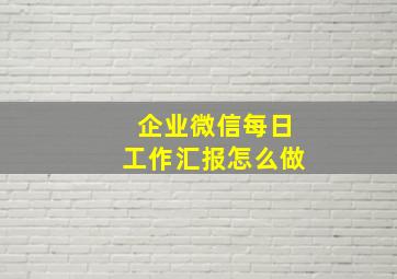 企业微信每日工作汇报怎么做