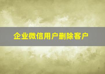 企业微信用户删除客户