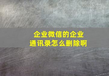 企业微信的企业通讯录怎么删除啊