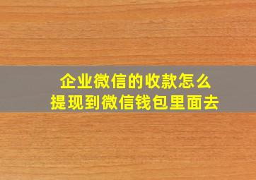 企业微信的收款怎么提现到微信钱包里面去