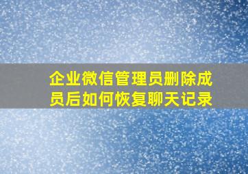 企业微信管理员删除成员后如何恢复聊天记录