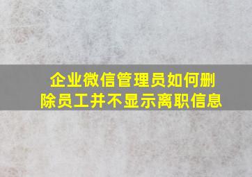 企业微信管理员如何删除员工并不显示离职信息