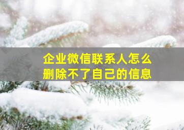 企业微信联系人怎么删除不了自己的信息