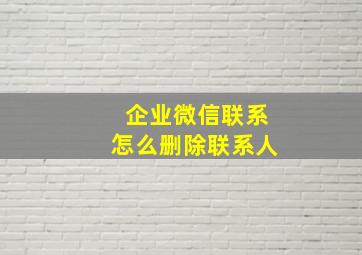 企业微信联系怎么删除联系人