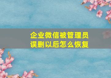 企业微信被管理员误删以后怎么恢复