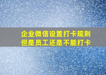 企业微信设置打卡规则但是员工还是不能打卡