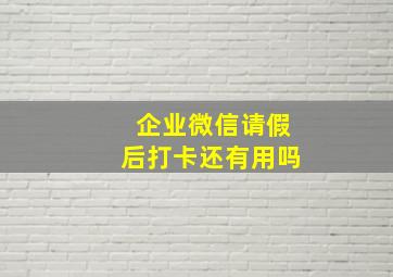 企业微信请假后打卡还有用吗