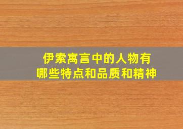 伊索寓言中的人物有哪些特点和品质和精神