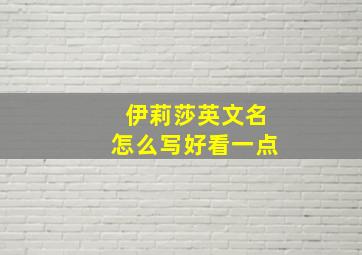 伊莉莎英文名怎么写好看一点