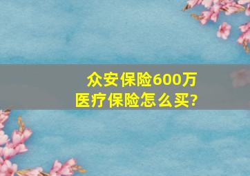 众安保险600万医疗保险怎么买?