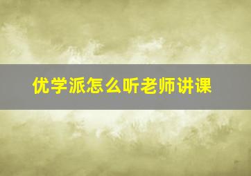 优学派怎么听老师讲课