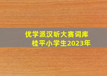 优学派汉听大赛词库桂平小学生2023年