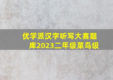 优学派汉字听写大赛题库2023二年级菜鸟级