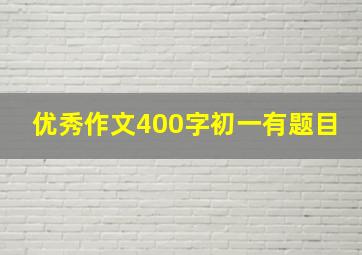 优秀作文400字初一有题目