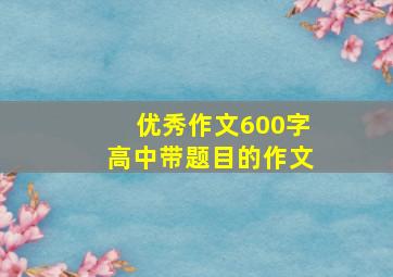 优秀作文600字高中带题目的作文