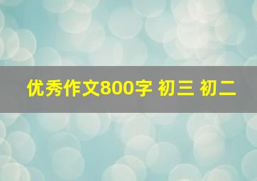 优秀作文800字 初三 初二