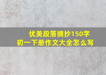 优美段落摘抄150字初一下册作文大全怎么写