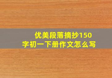 优美段落摘抄150字初一下册作文怎么写