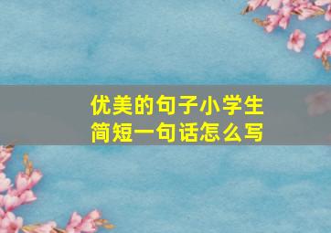 优美的句子小学生简短一句话怎么写