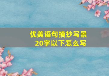 优美语句摘抄写景20字以下怎么写