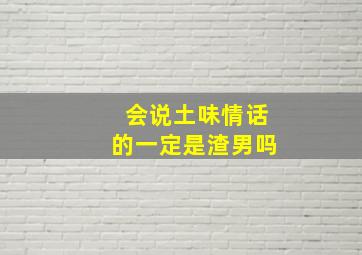 会说土味情话的一定是渣男吗