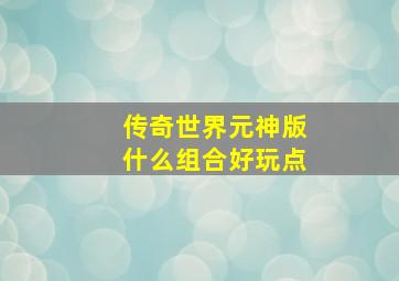 传奇世界元神版什么组合好玩点