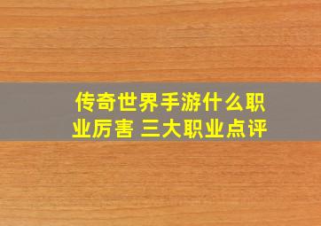 传奇世界手游什么职业厉害 三大职业点评