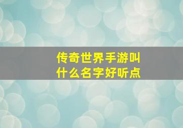 传奇世界手游叫什么名字好听点