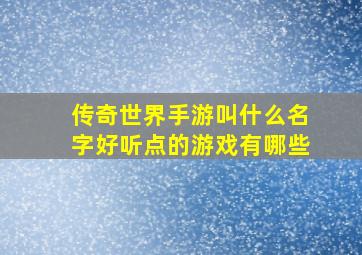 传奇世界手游叫什么名字好听点的游戏有哪些