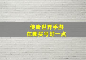 传奇世界手游在哪买号好一点