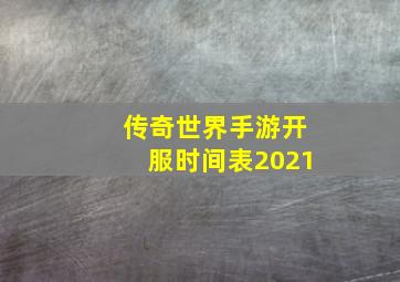 传奇世界手游开服时间表2021